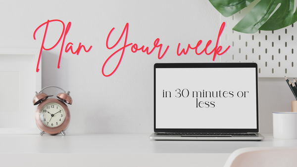 How to Plan The Week in 30 Minutes or Less.
